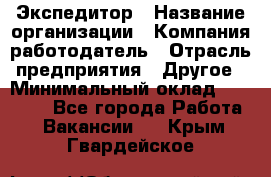 Экспедитор › Название организации ­ Компания-работодатель › Отрасль предприятия ­ Другое › Минимальный оклад ­ 28 000 - Все города Работа » Вакансии   . Крым,Гвардейское